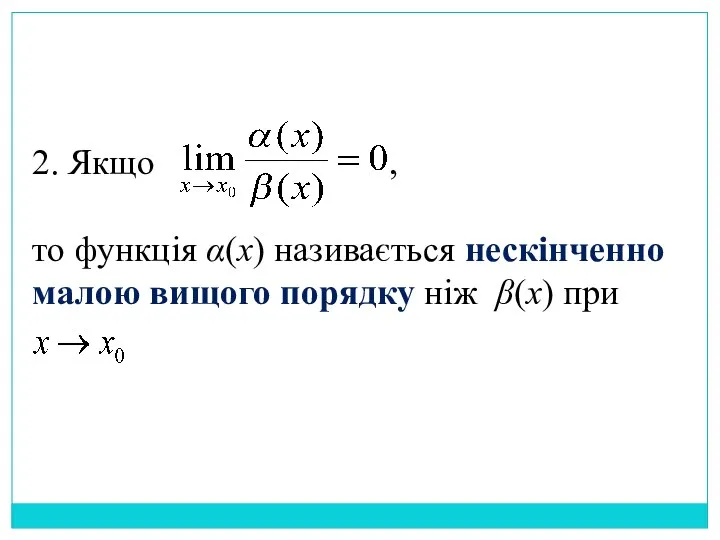 2. Якщо , то функція α(x) називається нескінченно малою вищого порядку ніж β(x) при