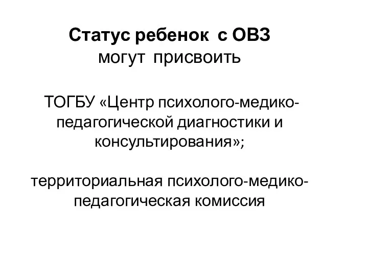 Статус ребенок с ОВЗ могут присвоить ТОГБУ «Центр психолого-медико-педагогической диагностики и консультирования»; территориальная психолого-медико-педагогическая комиссия