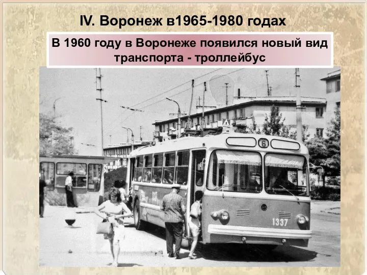 IV. Воронеж в1965-1980 годах В 1960 году в Воронеже появился новый вид транспорта - троллейбус