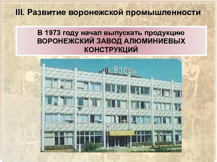 III. Развитие воронежской промышленности В 1973 году начал выпускать продукцию ВОРОНЕЖСКИЙ ЗАВОД АЛЮМИНИЕВЫХ КОНСТРУКЦИЙ