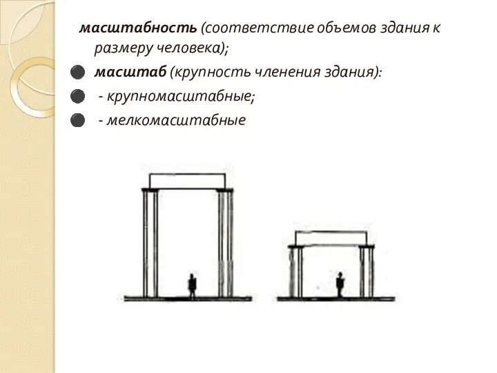масштабность (соответствие объемов здания к размеру человека); масштаб (крупность членения здания): - крупномасштабные; - мелкомасштабные