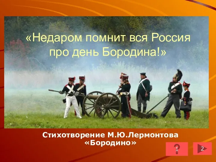 «Недаром помнит вся Россия про день Бородина!» Стихотворение М.Ю.Лермонтова «Бородино» 2 1