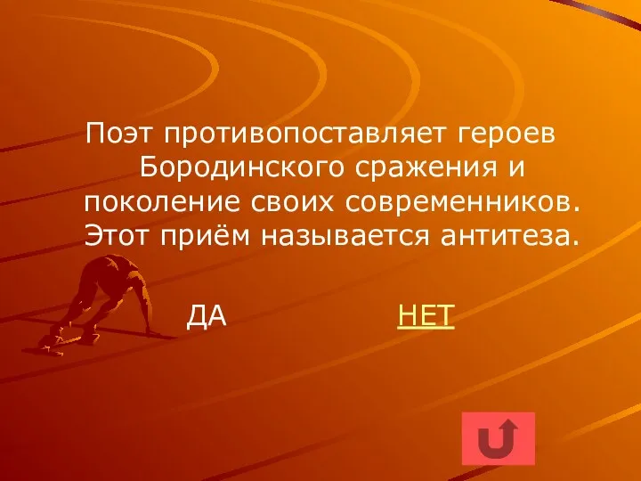 Поэт противопоставляет героев Бородинского сражения и поколение своих современников. Этот приём называется антитеза. ДА НЕТ