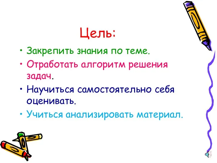 Цель: Закрепить знания по теме. Отработать алгоритм решения задач. Научиться самостоятельно себя оценивать. Учиться анализировать материал.