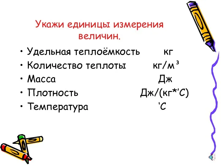 Укажи единицы измерения величин. Удельная теплоёмкость кг Количество теплоты кг/м³ Масса Дж Плотность Дж/(кг*’C) Температура ‘C