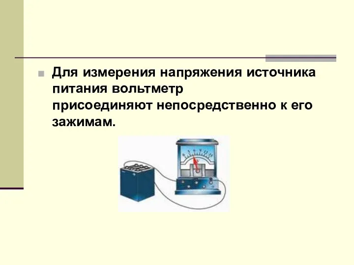 Для измерения напряжения источника питания вольтметр присоединяют непосредственно к его зажимам.