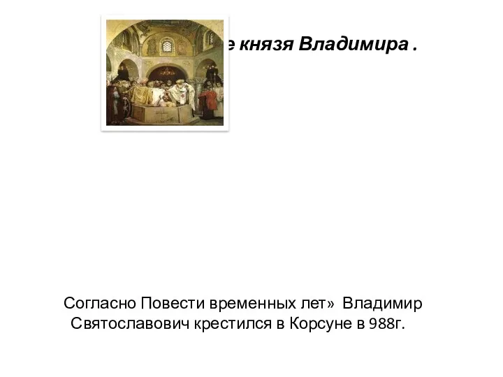 Крещение князя Владимира . Согласно Повести временных лет» Владимир Святославович крестился в Корсуне в 988г.