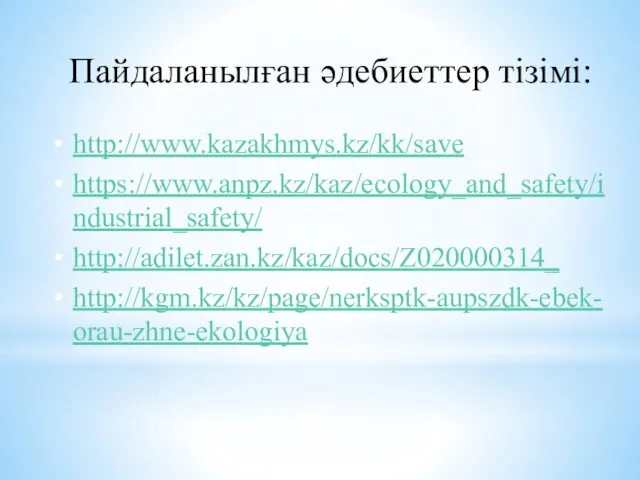 Пайдаланылған әдебиеттер тізімі: http://www.kazakhmys.kz/kk/save https://www.anpz.kz/kaz/ecology_and_safety/industrial_safety/ http://adilet.zan.kz/kaz/docs/Z020000314_ http://kgm.kz/kz/page/nerksptk-aupszdk-ebek-orau-zhne-ekologiya