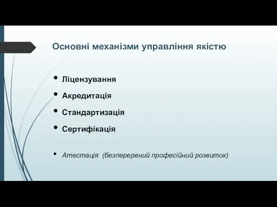 Основні механізми управління якістю Ліцензування Акредитація Стандартизація Сертифікація Атестація (безперервний професійний розвиток)