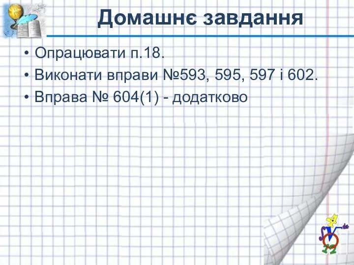 Домашнє завдання Опрацювати п.18. Виконати вправи №593, 595, 597 і 602. Вправа № 604(1) - додатково