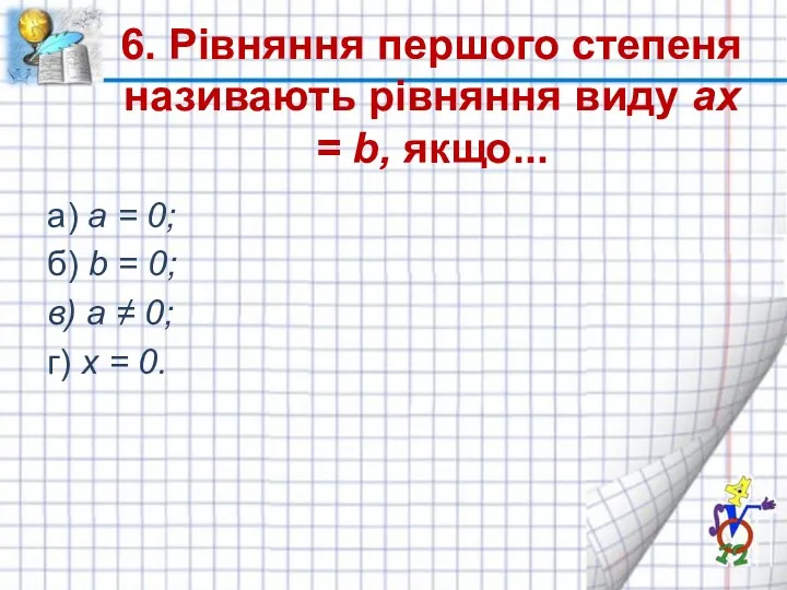 6. Рівняння першого степеня називають рівняння виду ax = b,