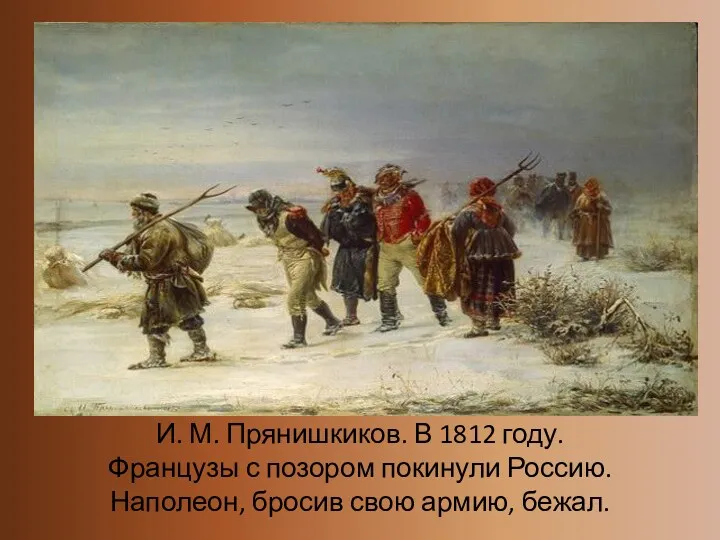 И. М. Прянишкиков. В 1812 году. Французы с позором покинули Россию. Наполеон, бросив свою армию, бежал.
