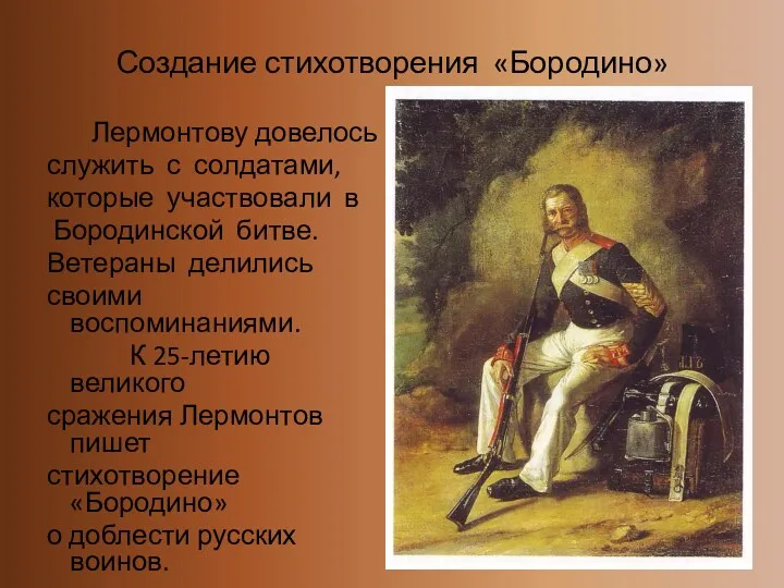 Создание стихотворения «Бородино» Лермонтову довелось служить с солдатами, которые участвовали в Бородинской битве.