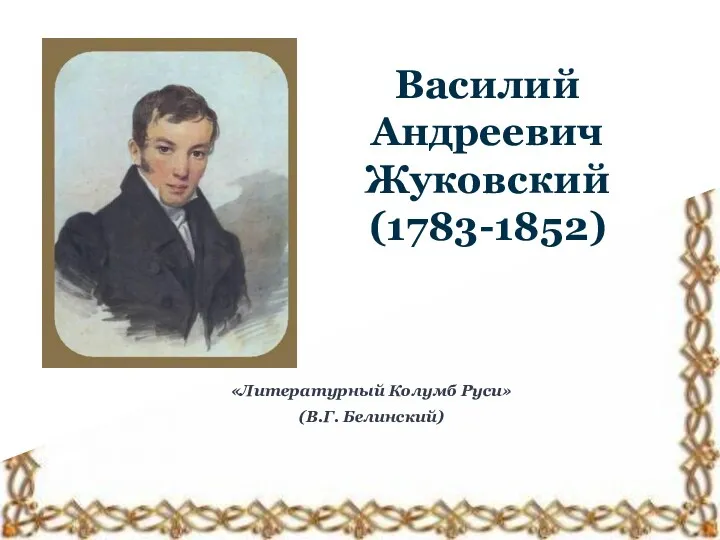 Василий Андреевич Жуковский (1783-1852) «Литературный Колумб Руси» (В.Г. Белинский)