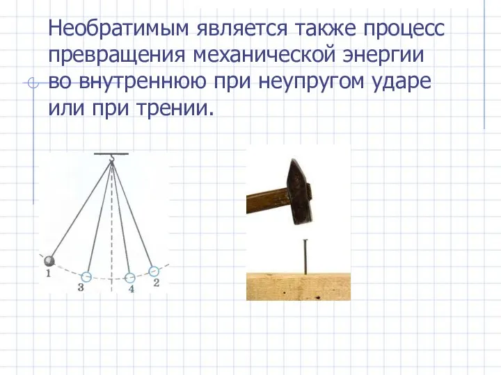 Необратимым является также процесс превращения механической энергии во внутреннюю при неупругом ударе или при трении.