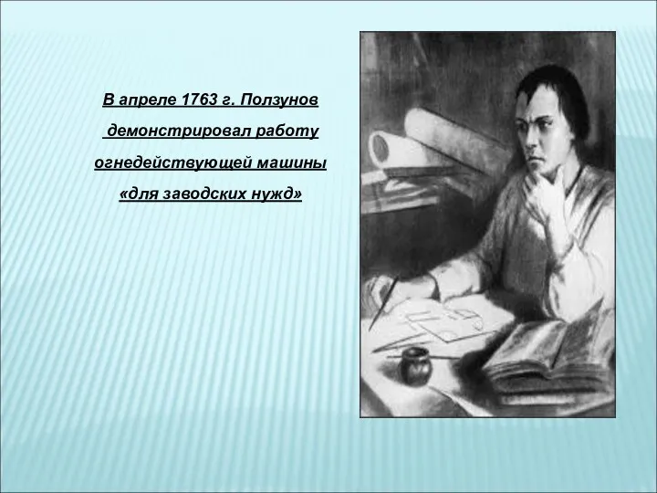 В апреле 1763 г. Ползунов демонстрировал работу огнедействующей машины «для заводских нужд»