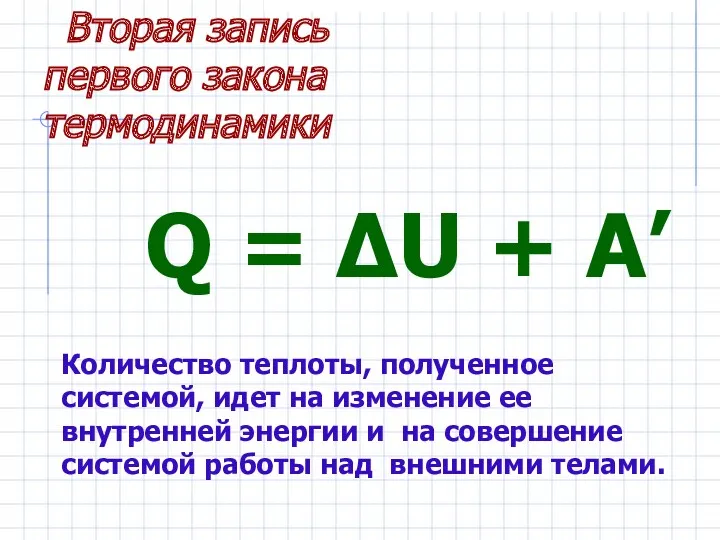 Q = ΔU + A’ Количество теплоты, полученное системой, идет