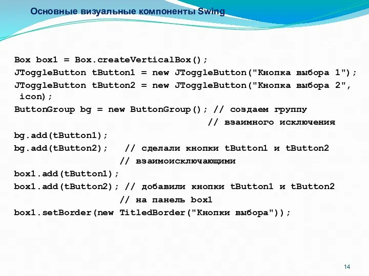 Основные визуальные компоненты Swing Box box1 = Box.createVerticalBox(); JToggleButton tButton1