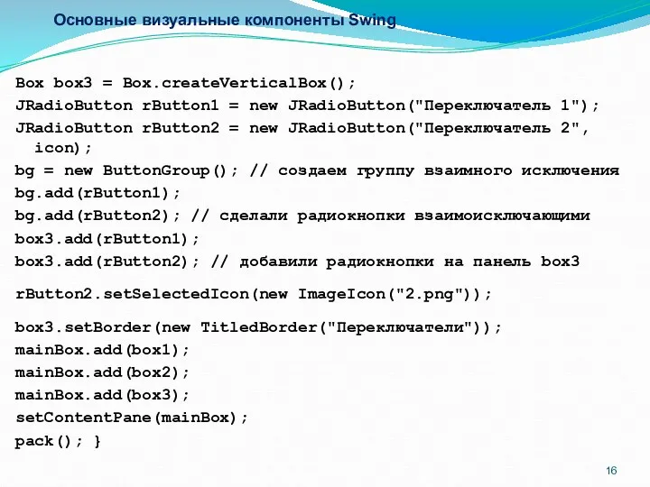 Основные визуальные компоненты Swing Box box3 = Box.createVerticalBox(); JRadioButton rButton1