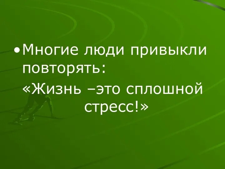 Многие люди привыкли повторять: «Жизнь –это сплошной стресс!»