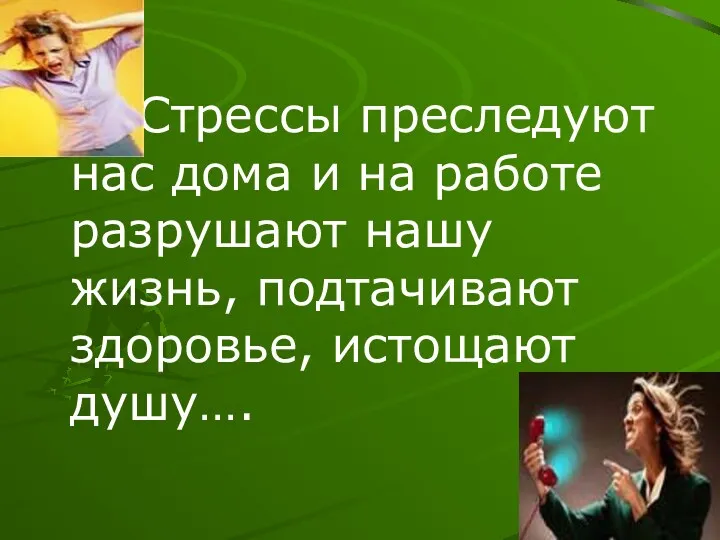 Стрессы преследуют нас дома и на работе разрушают нашу жизнь, подтачивают здоровье, истощают душу….