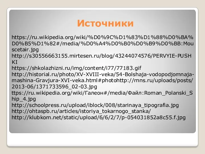 Источники https://ru.wikipedia.org/wiki/%D0%9C%D1%83%D1%88%D0%BA%D0%B5%D1%82#/media/%D0%A4%D0%B0%D0%B9%D0%BB:Mouscetair.jpg http://s30556663155.mirtesen.ru/blog/43244074576/PERVYIE-PUSHKI https://shkolazhizni.ru/img/content/i77/77183.gif http://historial.ru/photo/XV-XVIII-veka/54-Bolshaja-vodopodjomnaja-mashina-Gravjura-XVI-veka.html#photohttp://rnns.ru/uploads/posts/2013-06/1371733596_02-03.jpg ttps://ru.wikipedia.org/wiki/Галеон#/media/Файл:Roman_Polanski_Ship_4.jpg http://schoolpress.ru/upload/iblock/008/starinaya_tipografia.jpg http://ohtaspb.ru/articles/istoriya_tokarnogo_stanka/ http://klubkom.net/static/upload/6/6/2/7/p-054031852a8c55.f.jpg