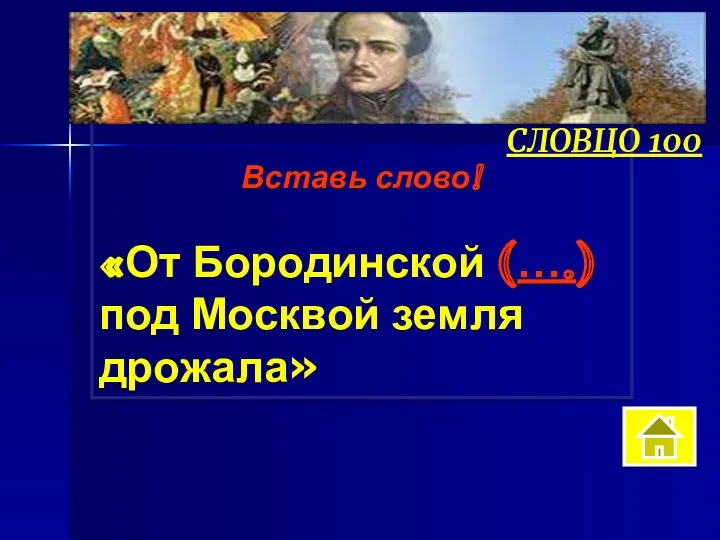 Вставь слово! «От Бородинской (….) под Москвой земля дрожала» СЛОВЦО 100