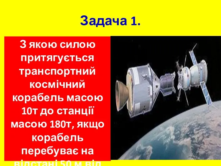 Задача 1. З якою силою притягується транспортний космічний корабель масою