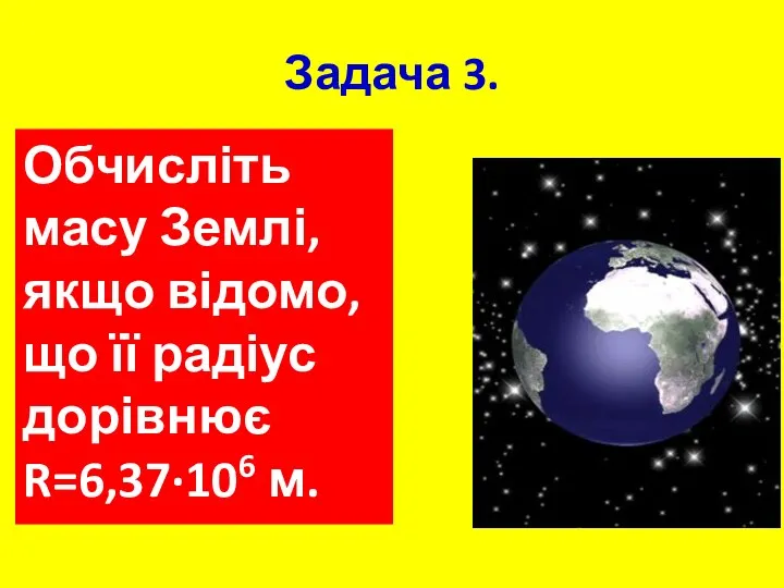 Задача 3. Обчисліть масу Землі, якщо відомо, що її радіус дорівнює R=6,37·106 м.