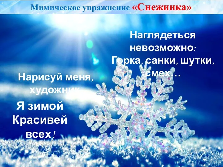 Нарисуй меня, художник, Наглядеться невозможно: Горка, санки, шутки, смех… Я зимой Красивей всех! Мимическое упражнение «Снежинка»