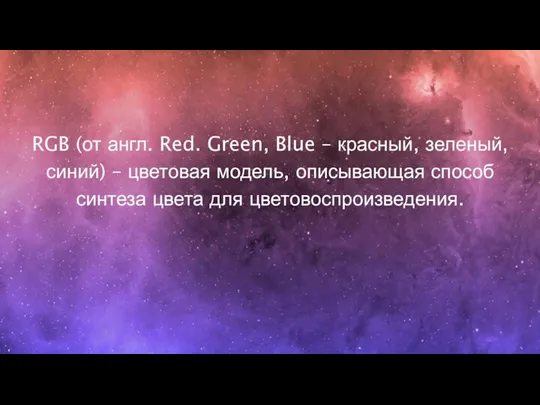 RGB (от англ. Red. Green, Blue – красный, зеленый, синий) – цветовая модель,