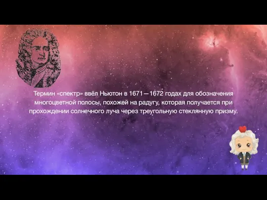 Термин «спектр» ввёл Ньютон в 1671—1672 годах для обозначения многоцветной полосы, похожей на