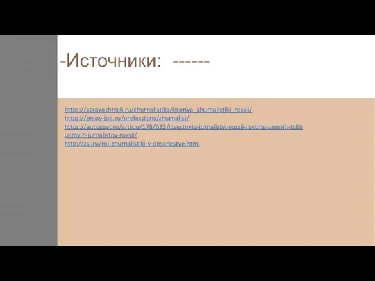 https://spravochnick.ru/zhurnalistika/istoriya_zhurnalistiki_rossii/ https://enjoy-job.ru/professions/zhurnalist/ https://autogear.ru/article/178/633/izvestnyie-jurnalistyi-rossii-reyting-samyih-tsitiruemyih-jurnalistov-rossii/ http://zsj.ru/rol-zhurnalistiki-v-obschestve.html -Источники: ------