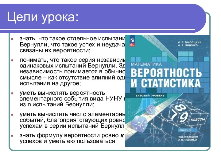 Цели урока: знать, что такое отдельное испытание Бернулли, что такое