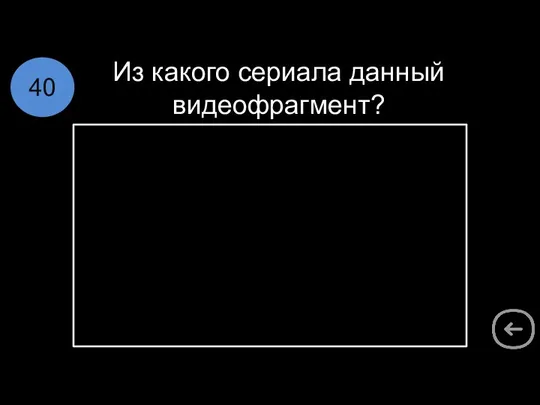 Из какого сериала данный видеофрагмент? 40