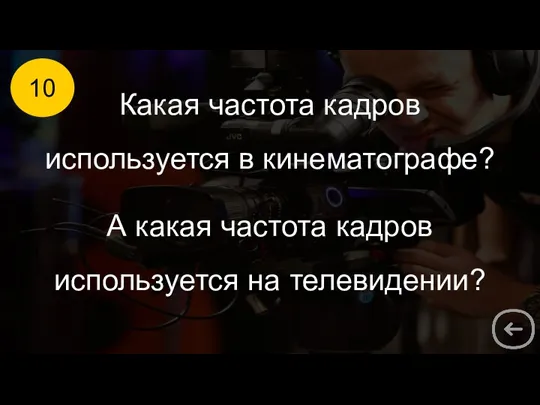 10 Какая частота кадров используется в кинематографе? А какая частота кадров используется на телевидении?