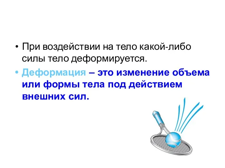 При воздействии на тело какой-либо силы тело деформируется. Деформация –