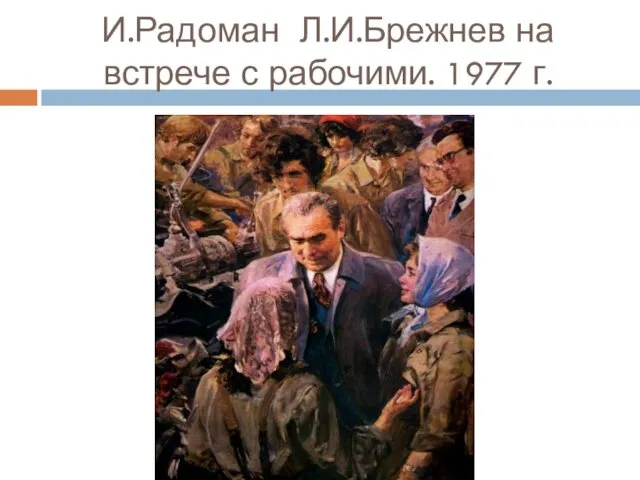И.Радоман Л.И.Брежнев на встрече с рабочими. 1977 г.