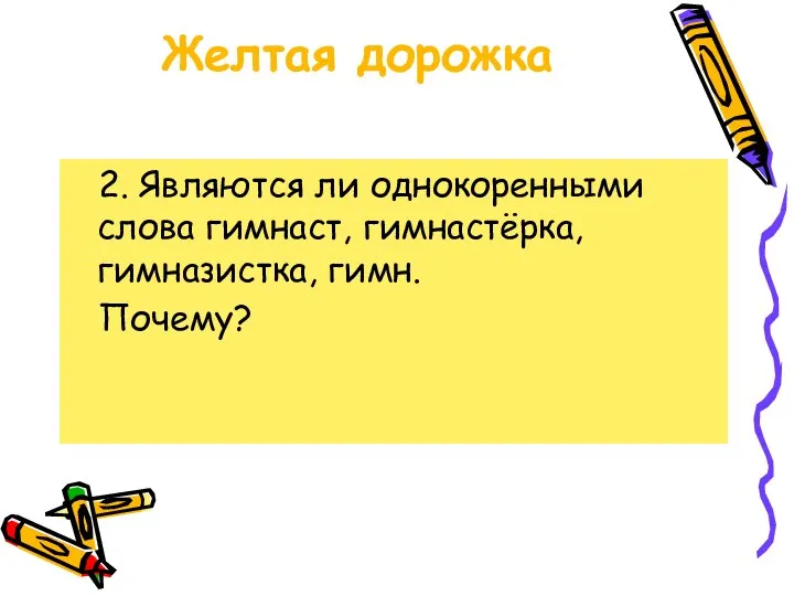 Желтая дорожка 2. Являются ли однокоренными слова гимнаст, гимнастёрка, гимназистка, гимн. Почему?