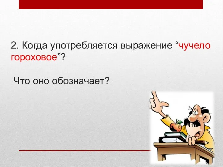 2. Когда употребляется выражение “чучело гороховое”? Что оно обозначает?