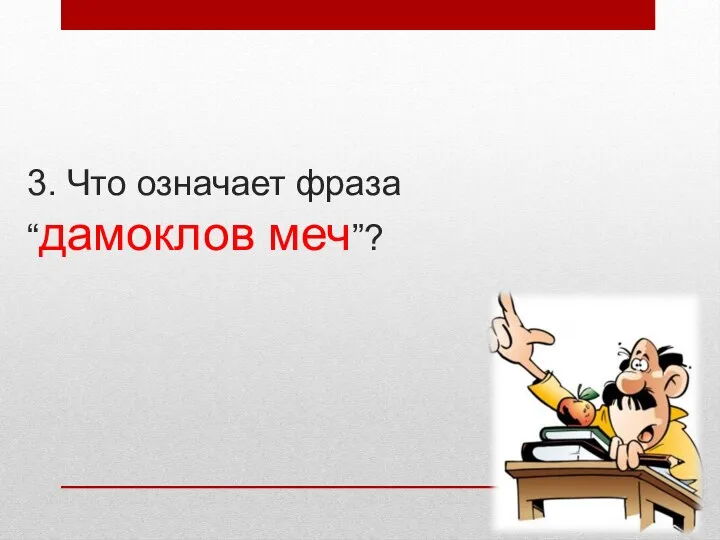 3. Что означает фраза “дамоклов меч”?