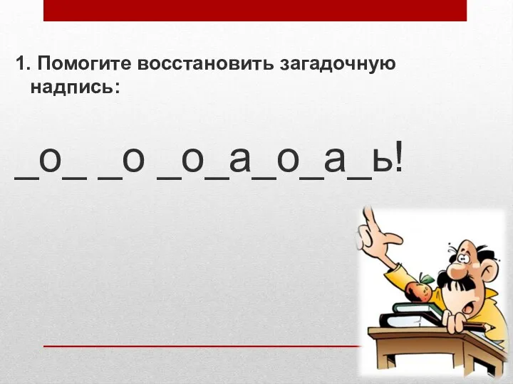 1. Помогите восстановить загадочную надпись: _о_ _о _о_а_о_а_ь!