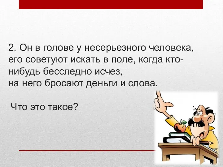 2. Он в голове у несерьезного человека, его советуют искать