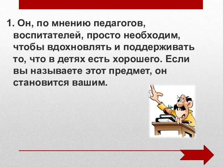 1. Он, по мнению педагогов, воспитателей, просто необходим, чтобы вдохновлять