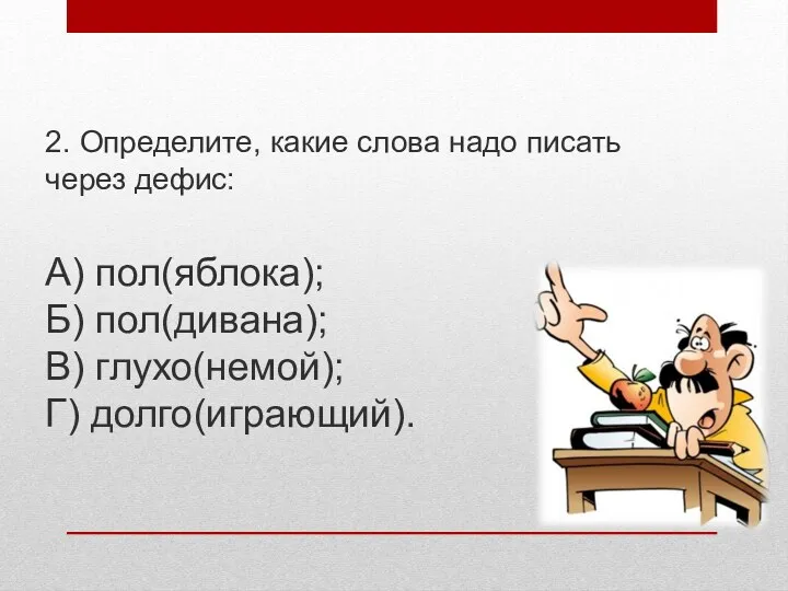 2. Определите, какие слова надо писать через дефис: А) пол(яблока); Б) пол(дивана); В) глухо(немой); Г) долго(играющий).