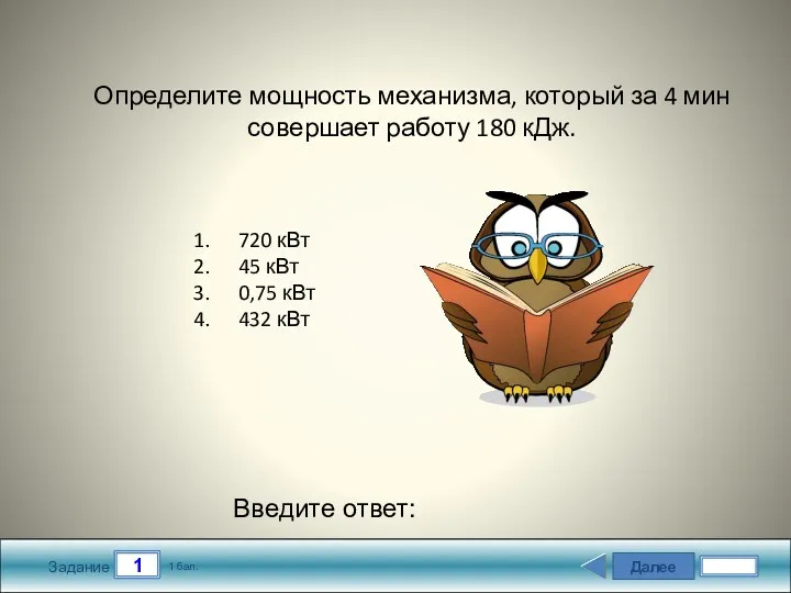 Далее 1 Задание 1 бал. Введите ответ: Определите мощность механизма, который за 4