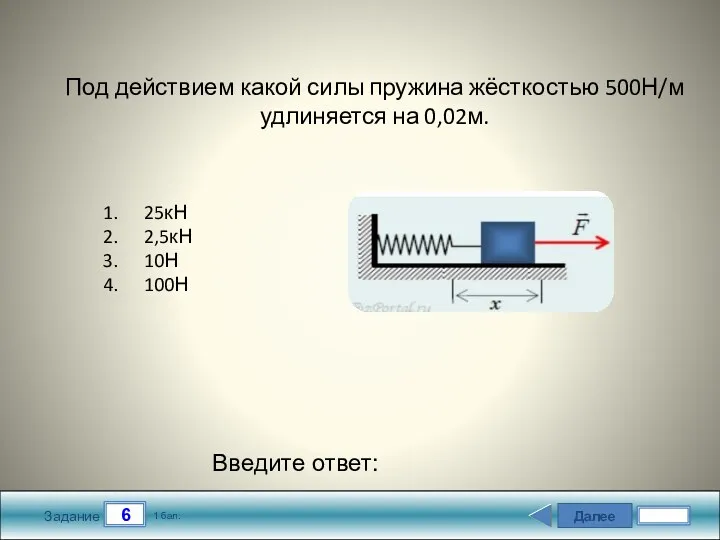 Далее 6 Задание 1 бал. Введите ответ: Под действием какой силы пружина жёсткостью