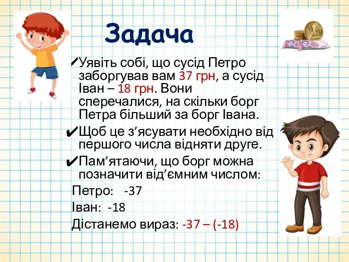 Задача Уявіть собі, що сусід Петро заборгував вам 37 грн,