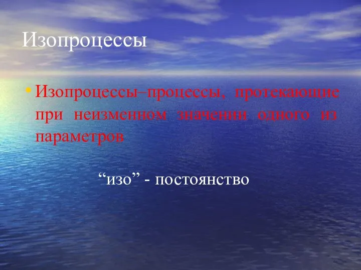 Изопроцессы Изопроцессы–процессы, протекающие при неизменном значении одного из параметров “изо” - постоянство