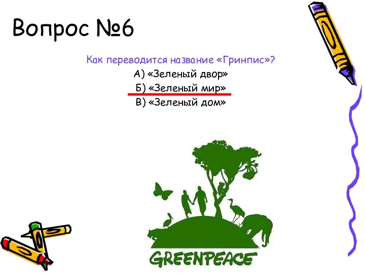 Вопрос №6 Как переводится название «Гринпис»? А) «Зеленый двор» Б) «Зеленый мир» В) «Зеленый дом»